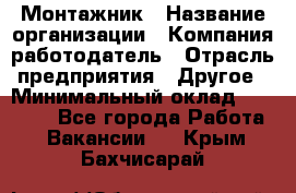 Монтажник › Название организации ­ Компания-работодатель › Отрасль предприятия ­ Другое › Минимальный оклад ­ 15 000 - Все города Работа » Вакансии   . Крым,Бахчисарай